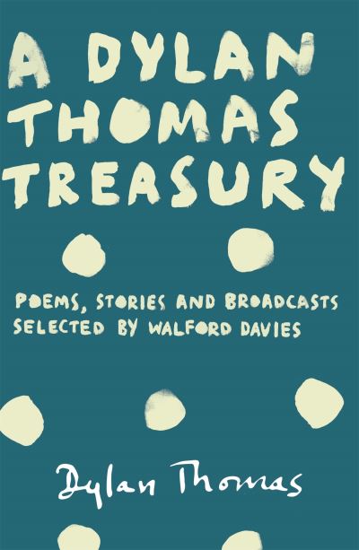 Dylan Thomas Treasury: Poems, Stories and Broadcasts. Selected by Walford Davies